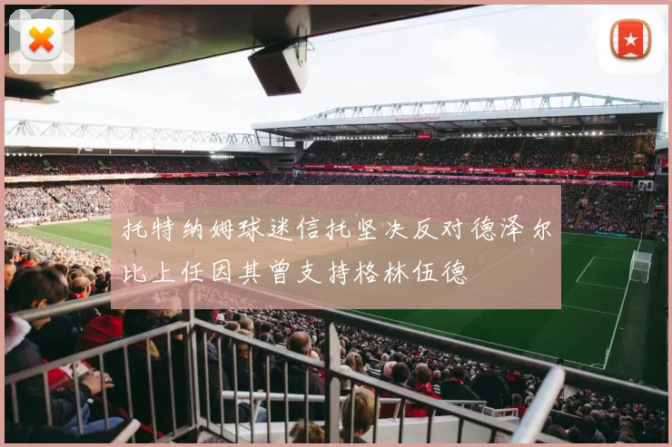 托特纳姆球迷信托坚决反对德泽尔比上任因其曾支持格林伍德