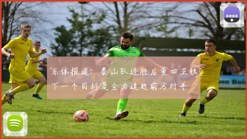 东体报道：泰山队连胜后重回正轨下一个目标是全力追赶前方对手