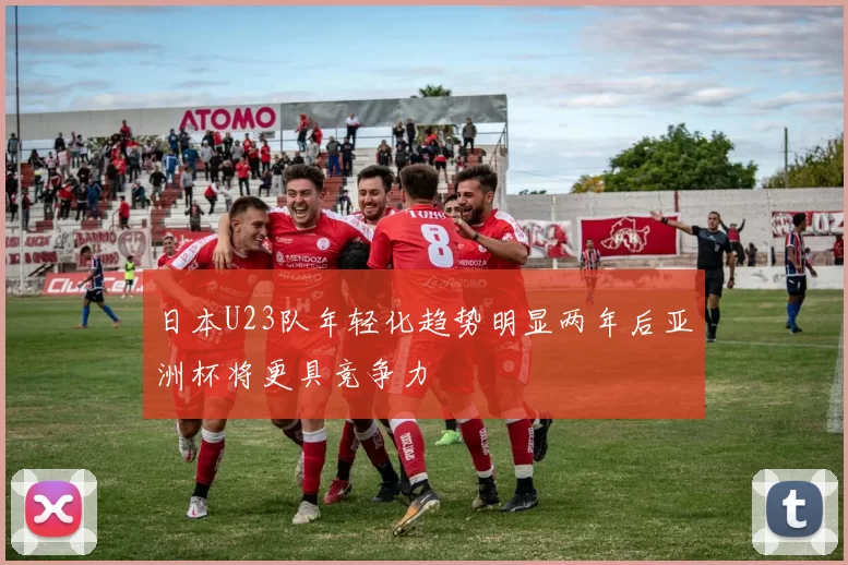 日本U23队年轻化趋势明显两年后亚洲杯将更具竞争力