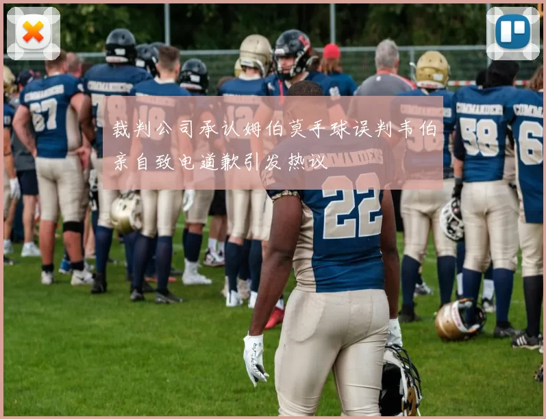 裁判公司承认姆伯莫手球误判韦伯亲自致电道歉引发热议