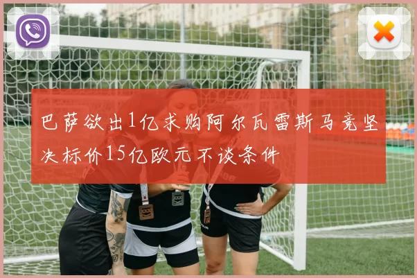 巴萨欲出1亿求购阿尔瓦雷斯马竞坚决标价15亿欧元不谈条件