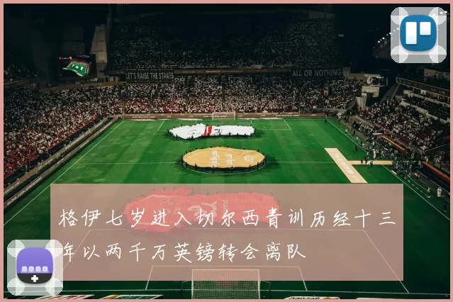 格伊七岁进入切尔西青训历经十三年以两千万英镑转会离队