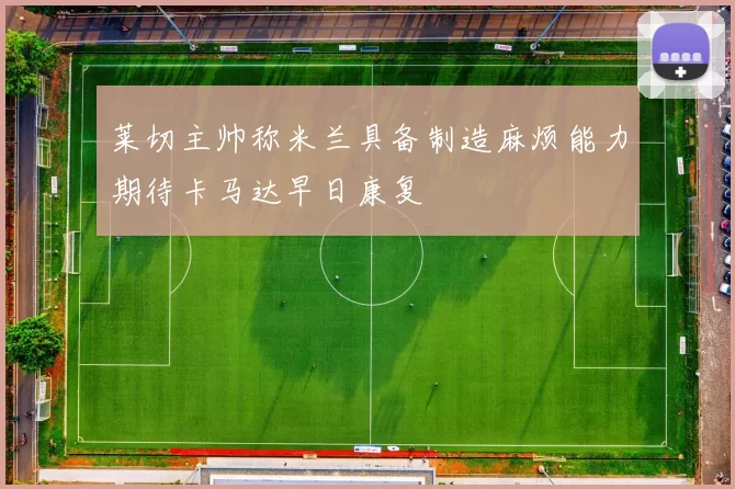 莱切主帅称米兰具备制造麻烦能力期待卡马达早日康复
